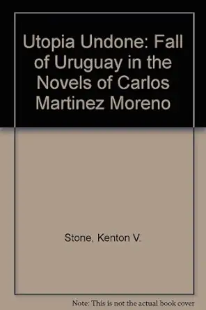 utopia undone the fall of uruguay in the novels of carlos martinez moreno 1st edition kenton v stone