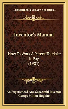 inventors manual how to work a patent to make it pay 1st edition an experienced and successful inventor