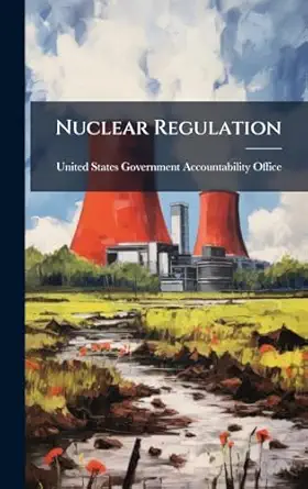 nuclear regulation 1st edition united states government accountabili 1024277682, 978-1024277685