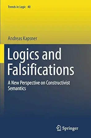logics and falsifications a new perspective on constructivist semantics 1st edition andreas kapsner
