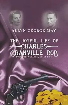 the joyful life of charles granville rob surgeon soldier scientist 1st edition allyn george may 1967270430,