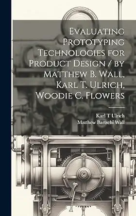 evaluating prototyping technologies for product design / by matthew b wall karl t ulrich woodie c flowers 1st