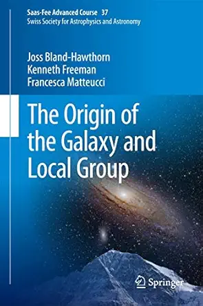 the origin of the galaxy and local group saas fee advanced course 37 swiss society for astrophysics and