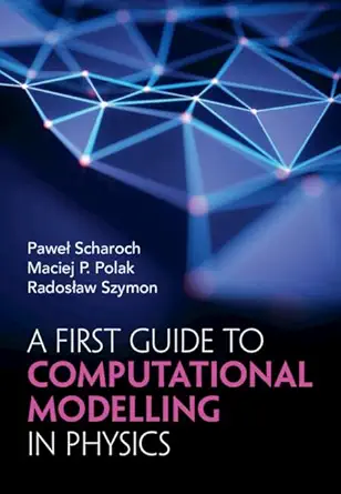 a first guide to computational modelling in physics 1st edition pawel scharoch ,maciej p polak ,radosa aw