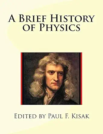 a brief history of physics 1st edition edited by paul f kisak 151919837x, 978-1519198372