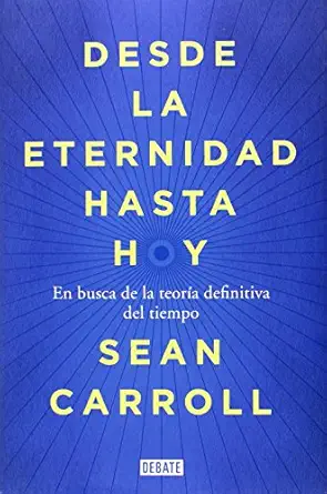 desde la eternidad hasta hoy en busca de la teora a definitiva del tiempo 1st edition sean carroll