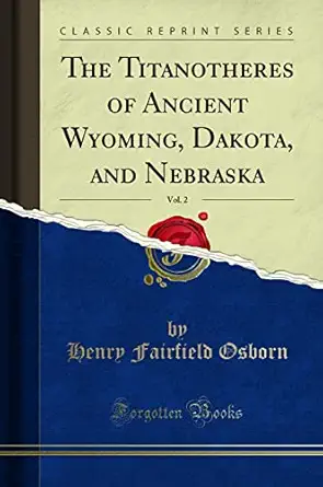 the titanotheres of ancient wyoming dakota and nebraska vol 2 1st edition henry fairfield osborn 1527799182,