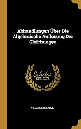 abhandlungen a ber die algebraische aufla sung der gleichungen 1st edition niels henrik abel 0270053158,