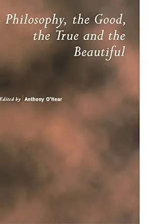 philosophy the good the true and the beautiful 1st edition anthony o\\\\\\\'hear 0521785111, 978-0521785112