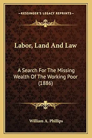 labor land and law a search for the missing wealth of the working poor 1st edition william a phillips