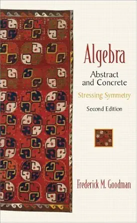 algebra abstract and concrete stressing symmetry 1st edition frederick m goodman 0130673420, 978-0130673428
