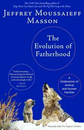 the evolution of fatherhood a celebration of animal and human families 1st edition jeffrey moussaieff masson