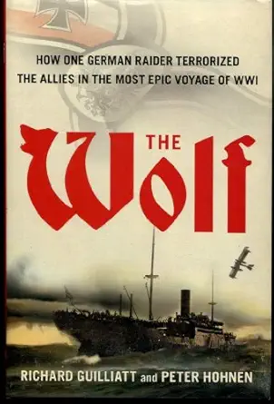 the wolf how one german raider terrorized the allies in the most epic voyage of wwi 1st edition richard