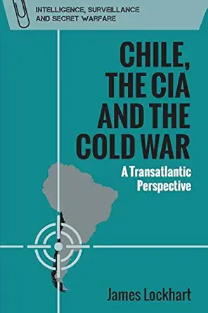chile the cia and the cold war a transatlantic perspective 1st edition james lockhart 1474481825,