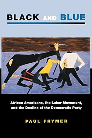 black and blue african americans the labor movement and the decline of the democratic party 1st edition paul