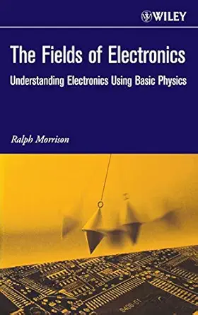 the fields of electronics understanding electronics using basic physics 1st edition ralph morrison