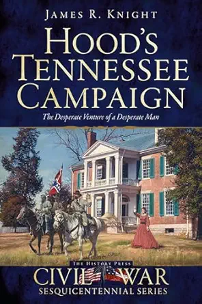 hoods tennessee campaign the desperate venture of a desperate man 1st edition james r knight 1626195978,