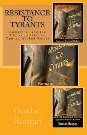 resistance to tyrants romans 13 and the christian duty to oppose wicked rulers 1st edition mr gordan e runyan