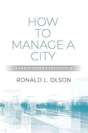 how to manage a city a practitioners perspective 1st edition ronald l olson 1647199247, 978-1647199241