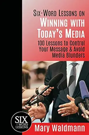 six word lessons on winning with todays media 100 lessons to control your message and avoid media blunders