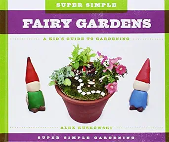 super simple fairy gardens a kids guide to gardening a kids guide to gardening 1st edition alex kuskowski