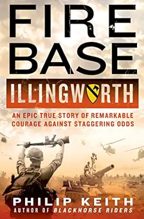 fire base illingworth an epic true story of remarkable courage against staggering odds 1st edition philip