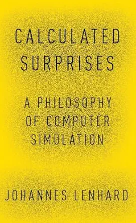calculated surprises a philosophy of computer simulation 1st edition johannes lenhard 0190873280,