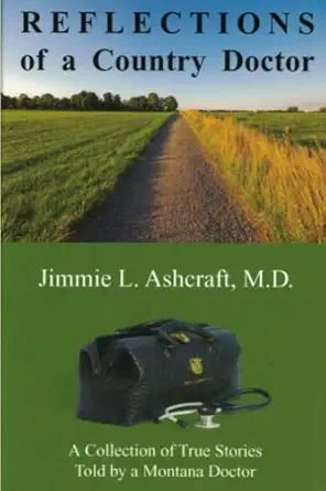 reflections of a country doctor a collection of true stories told by a montana doctor 1st edition jimmie l