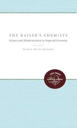 the kaisers chemists science and modernization in imperial germany 1st edition jeffrey allan johnson