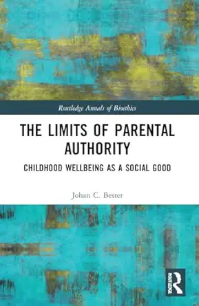 the limits of parental authority childhood wellbeing as a social good 1st edition johan c bester 1032194006,