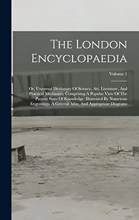 the london encyclopaedia or universal dictionary of science art literature and practical mechanics comprising