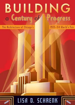 building a century of progress the architecture of chicagos 1933 34 worlds fair 1st edition lisa d schrenk