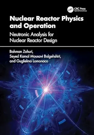 nuclear reactor physics and operation 1st edition bahman zohuri ,seyed kamal mousavi balgehshiri ,guglielmo