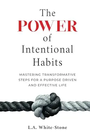 the power of intentional habits mastering transformative steps to fulfil lifea s purpose 1st edition l a