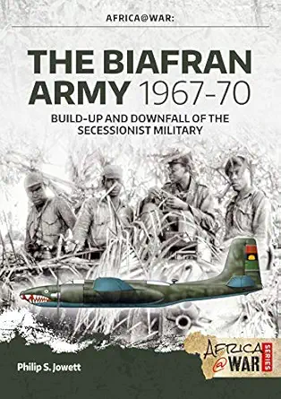 the biafran army 1967 70 build up and downfall of the secessionist military 1st edition philip jowett