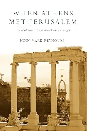 when athens met jerusalem an introduction to classical and christian thought 1st edition john mark reynolds