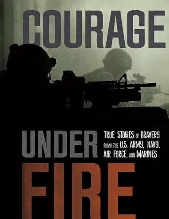 courage under fire true stories of bravery from the u s army navy air force and marines 1st edition adam