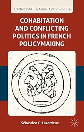 cohabitation and conflicting politics in french policymaking 1st edition s lazardeux 0230337104,