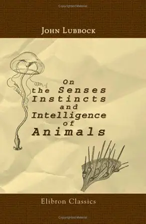 on the senses instincts and intelligence of animals with special reference to insects with over one hundred