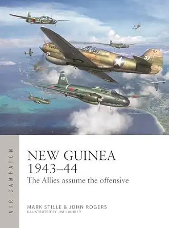 new guinea 1943a 44 the allies assume the offensive 1st edition mark stille ,john rogers ,jim laurier