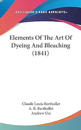 elements of the art of dyeing and bleaching 1st edition claude louis berthollet ,a b berthollet ,andrew ure