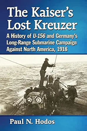 the kaisers lost kreuzer a history of u 156 and germanys long range submarine campaign against north america