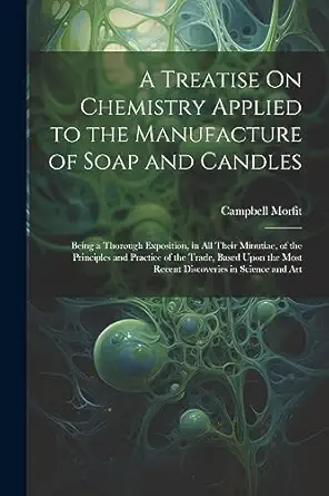a treatise on chemistry applied to the manufacture of soap and candles being a thorough exposition in all