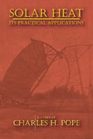 solar heat its practical applications 1st edition charles h pope 1603220461, 978-1603220460