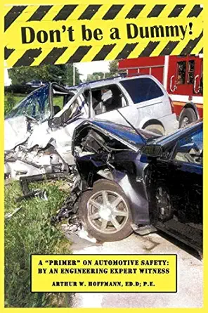 dont be a dummy primer on automotive safety by an engineering expert witness 1st edition arthur w hoffmann ed