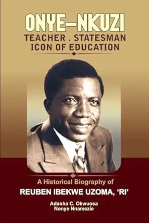 onye nkuzi teacher statesman icon of education a historical biography of reuben ibekwe uzoma a ria 1st