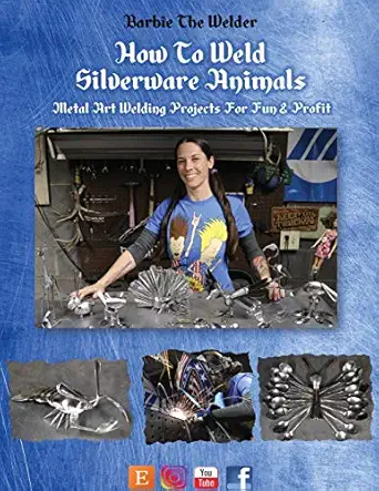 how to weld silverware animals metal art welding projects for fun and profit 1st edition barbie the welder