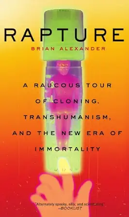rapture a raucous tour of cloning transhumanism and and the new era of immortality 1st edition brian