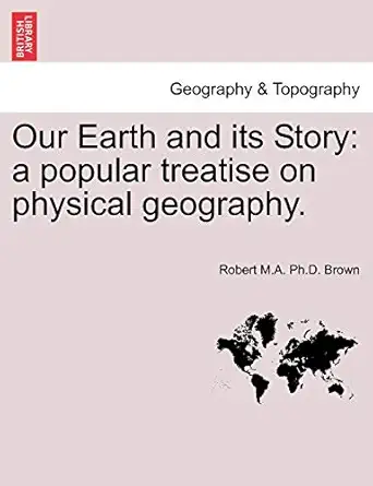 our earth and its story a popular treatise on physical geography 1st edition robert m a ph d brown