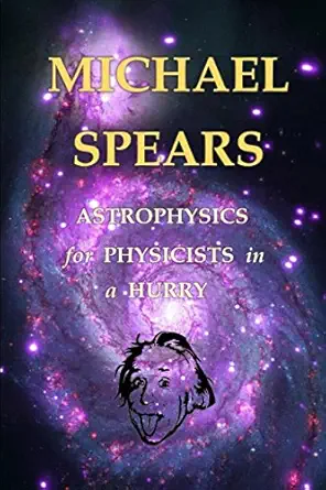 astrophysics for physicists in a hurry 1st edition michael spears 1521827575, 978-1521827574
